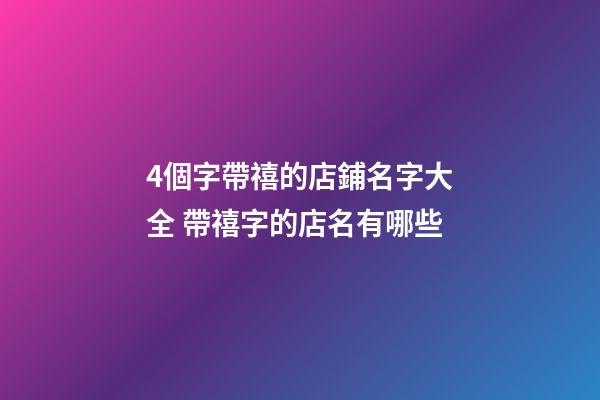 4個字帶禧的店鋪名字大全 帶禧字的店名有哪些-第1張-店鋪起名-玄機派